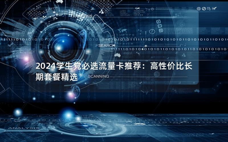 2024学生党必选流量卡推荐：高性价比长期套餐精选