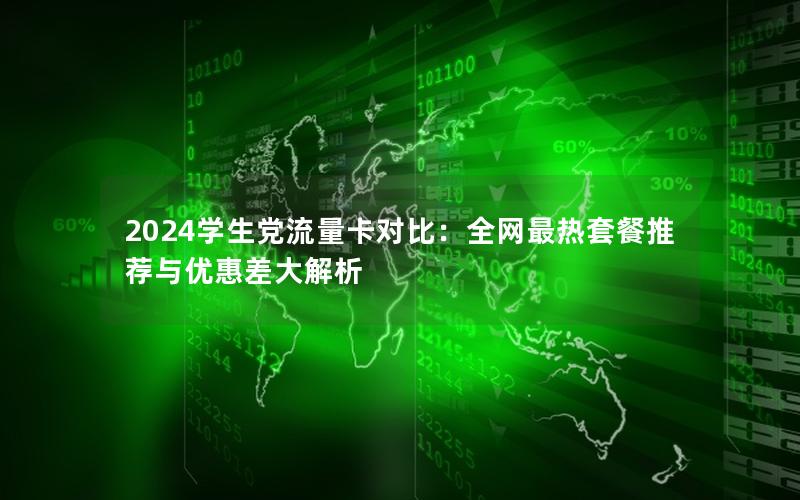 2024学生党流量卡对比：全网最热套餐推荐与优惠差大解析