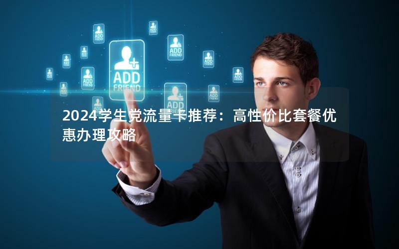 2024学生党流量卡推荐：高性价比套餐优惠办理攻略
