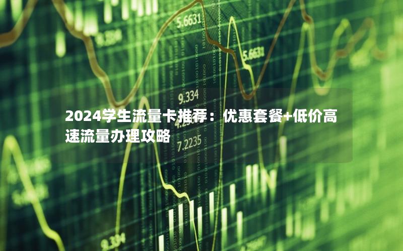 2024学生流量卡推荐：优惠套餐+低价高速流量办理攻略