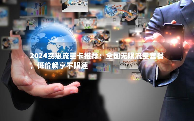 2024实惠流量卡推荐：全国无限流量套餐，低价畅享不限速