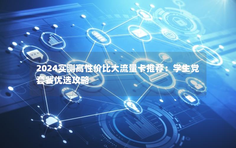 2024实测高性价比大流量卡推荐：学生党套餐优选攻略