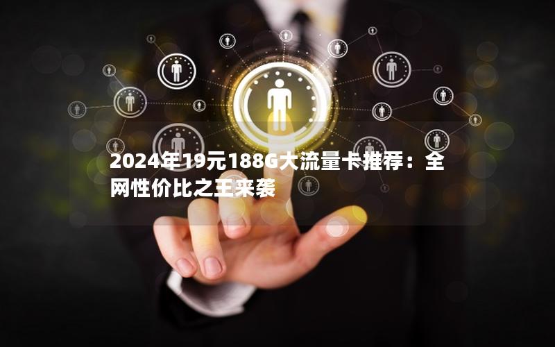 2024年19元188G大流量卡推荐：全网性价比之王来袭