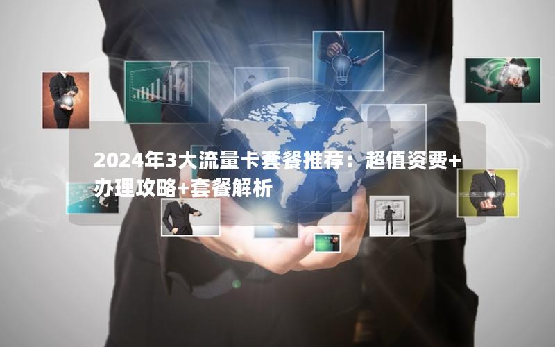 2024年3大流量卡套餐推荐：超值资费+办理攻略+套餐解析