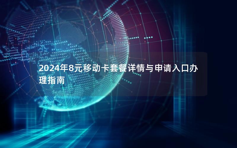 2024年8元移动卡套餐详情与申请入口办理指南