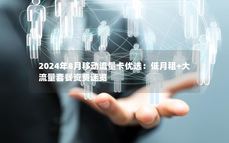 2024年8月移动流量卡优选：低月租+大流量套餐资费速览