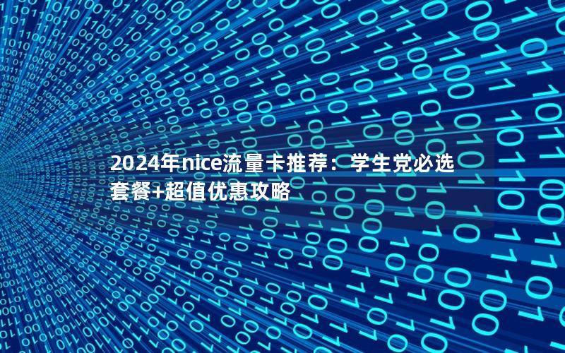 2024年nice流量卡推荐：学生党必选套餐+超值优惠攻略