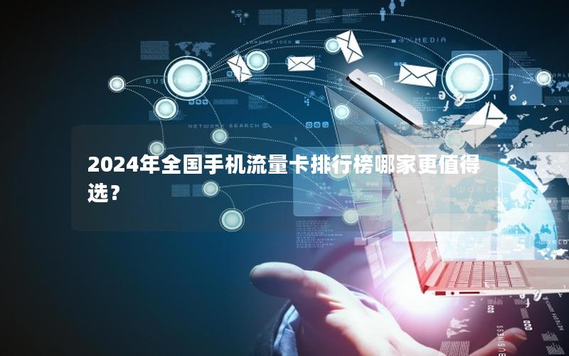 2024年全国手机流量卡排行榜哪家更值得选？