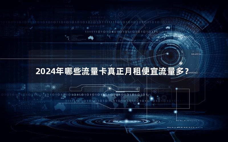 2024年哪些流量卡真正月租便宜流量多？