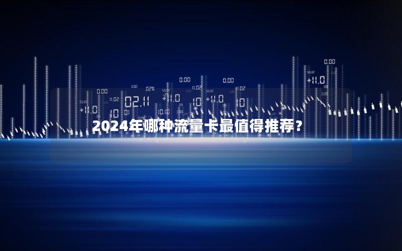 2024年哪种流量卡最值得推荐？