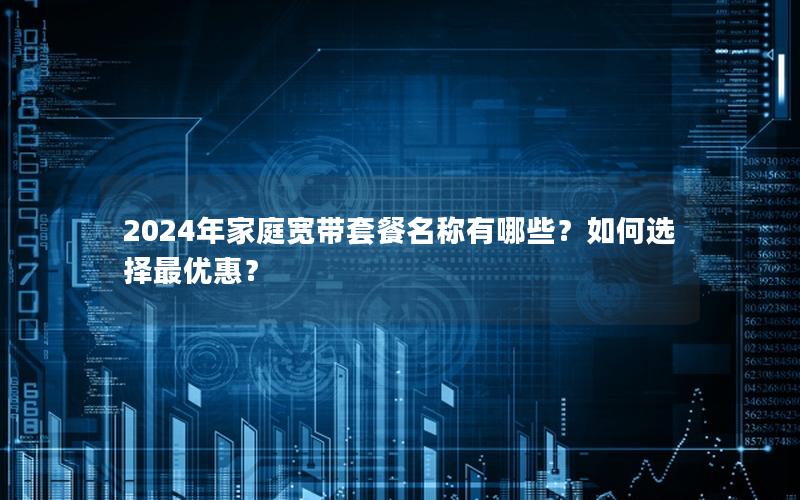 2024年家庭宽带套餐名称有哪些？如何选择最优惠？