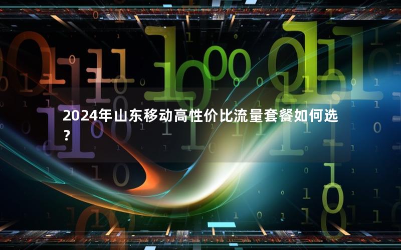 2024年山东移动高性价比流量套餐如何选？
