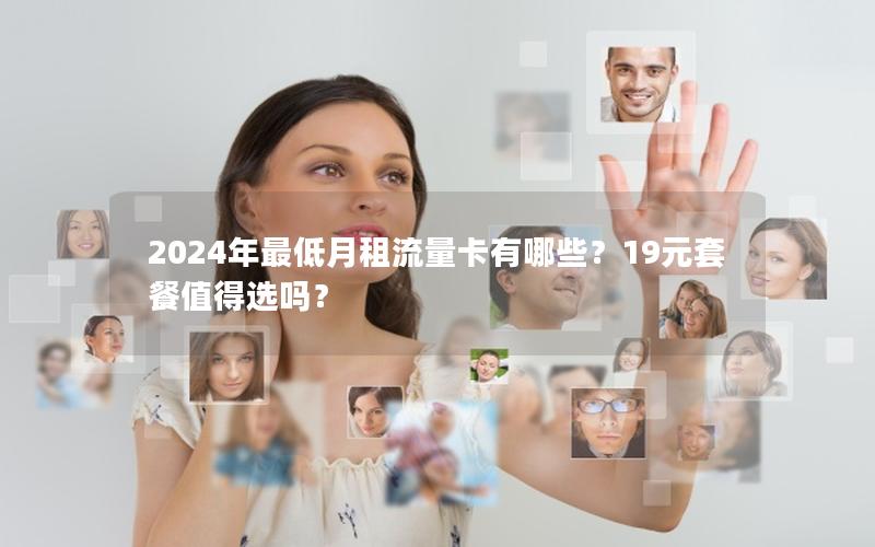 2024年最低月租流量卡有哪些？19元套餐值得选吗？
