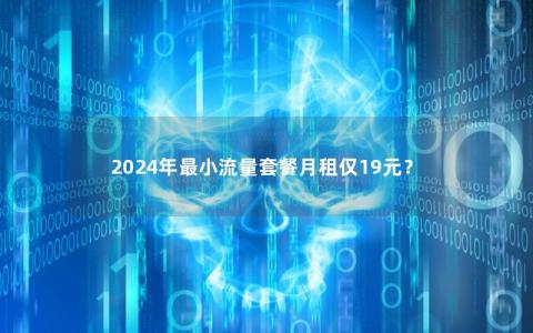2024年最小流量套餐月租仅19元？