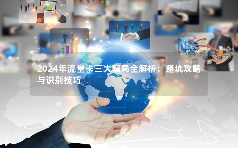 2024年流量卡三大骗局全解析：避坑攻略与识别技巧