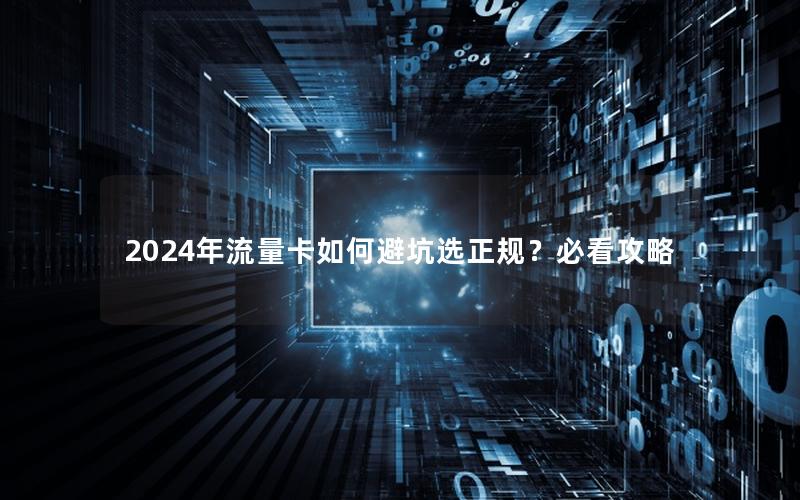 2024年流量卡如何避坑选正规？必看攻略