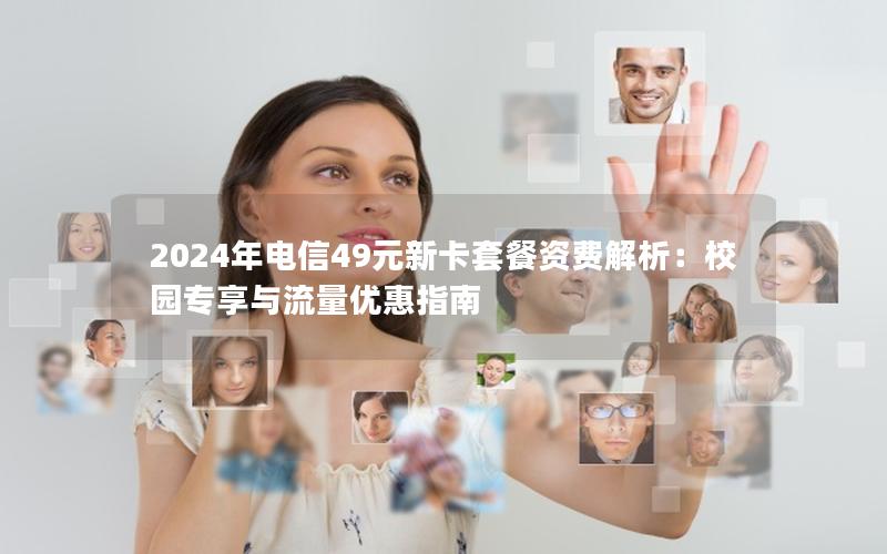 2024年电信49元新卡套餐资费解析：校园专享与流量优惠指南
