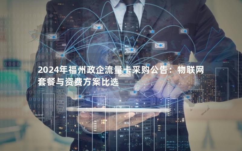 2024年福州政企流量卡采购公告：物联网套餐与资费方案比选