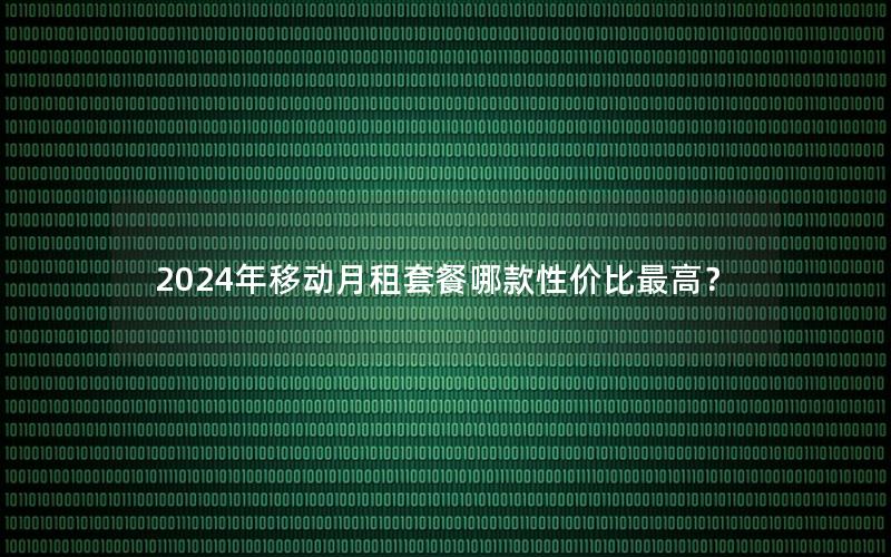 2024年移动月租套餐哪款性价比最高？