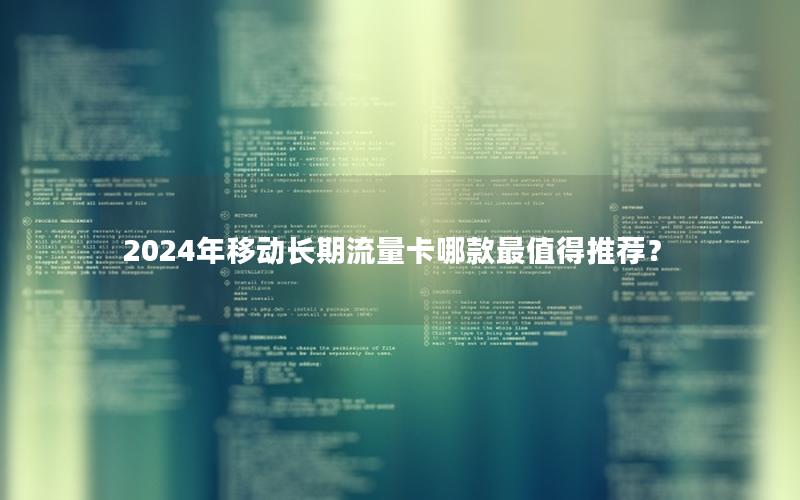 2024年移动长期流量卡哪款最值得推荐？