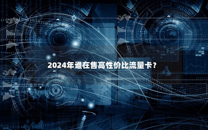 2024年谁在售高性价比流量卡？