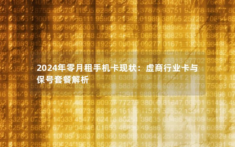 2024年零月租手机卡现状：虚商行业卡与保号套餐解析