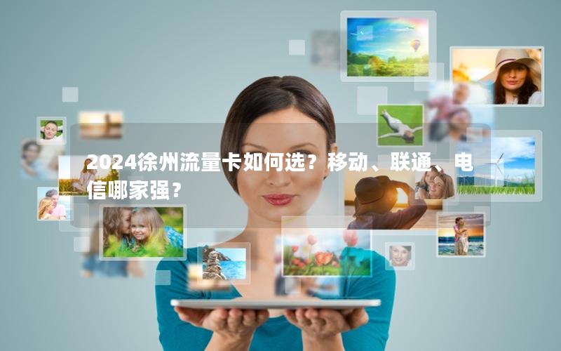 2024徐州流量卡如何选？移动、联通、电信哪家强？