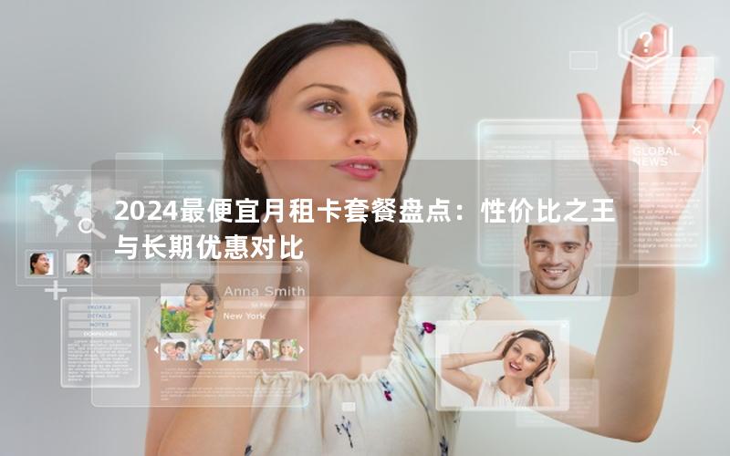 2024最便宜月租卡套餐盘点：性价比之王与长期优惠对比