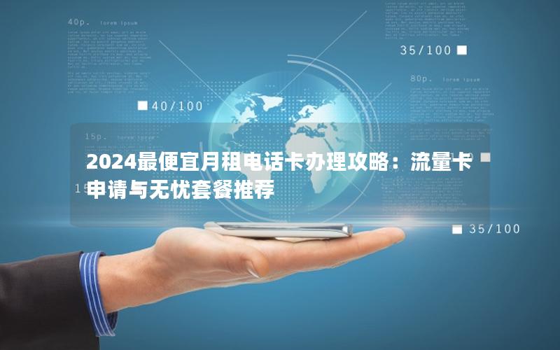 2024最便宜月租电话卡办理攻略：流量卡申请与无忧套餐推荐