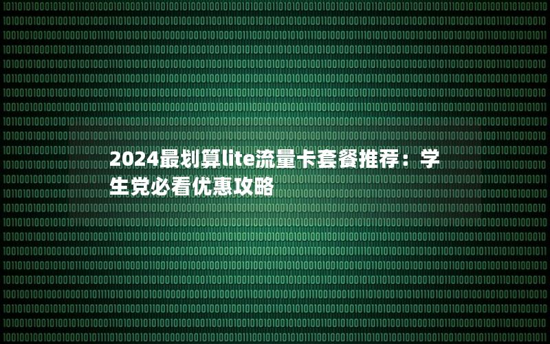 2024最划算lite流量卡套餐推荐：学生党必看优惠攻略