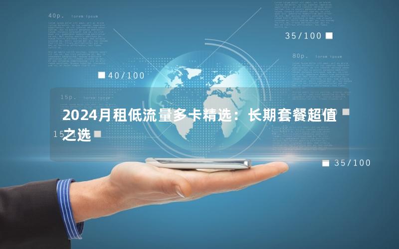 2024月租低流量多卡精选：长期套餐超值之选