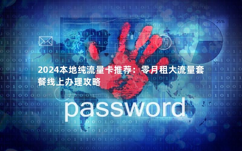 2024本地纯流量卡推荐：零月租大流量套餐线上办理攻略