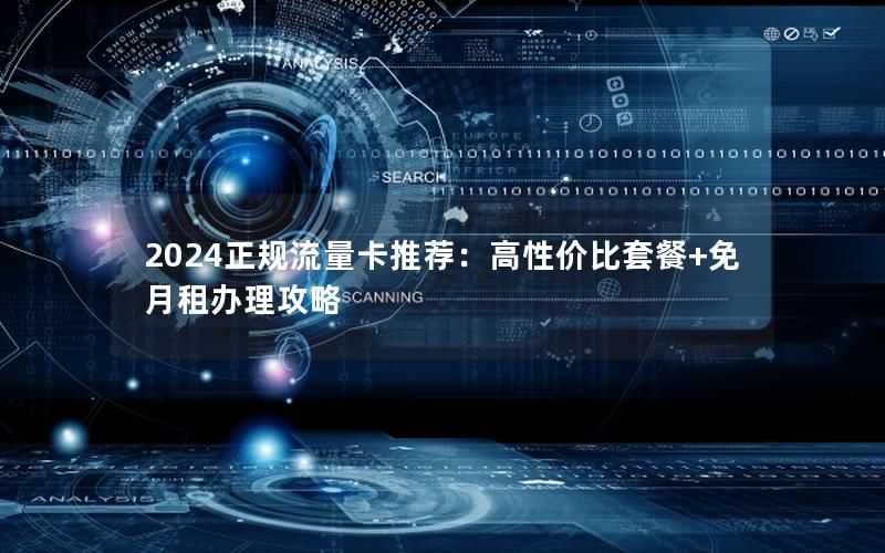 2024正规流量卡推荐：高性价比套餐+免月租办理攻略
