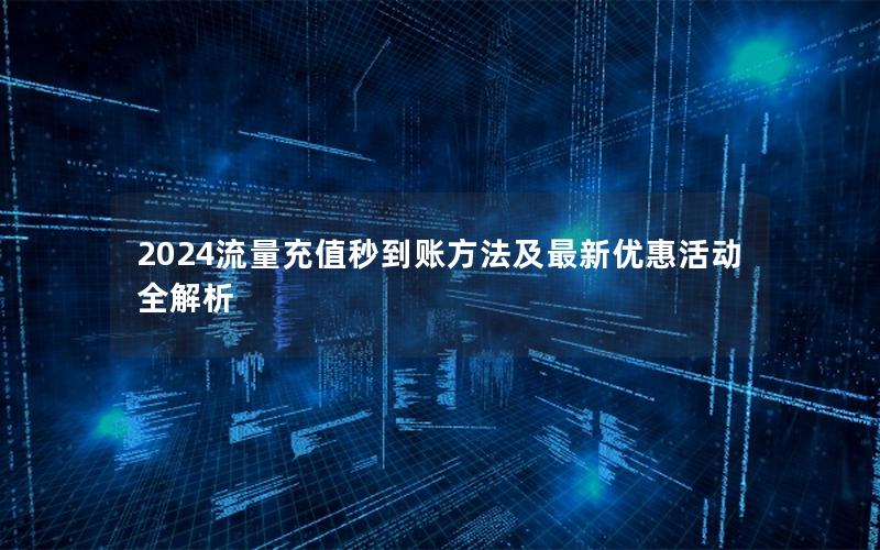 2024流量充值秒到账方法及最新优惠活动全解析