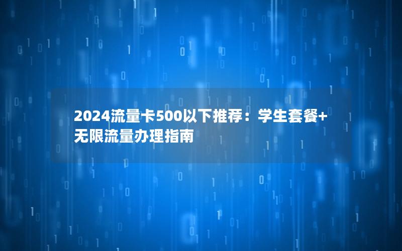 2024流量卡500以下推荐：学生套餐+无限流量办理指南