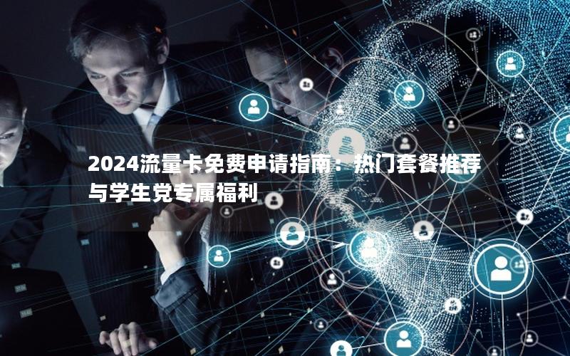 2024流量卡免费申请指南：热门套餐推荐与学生党专属福利