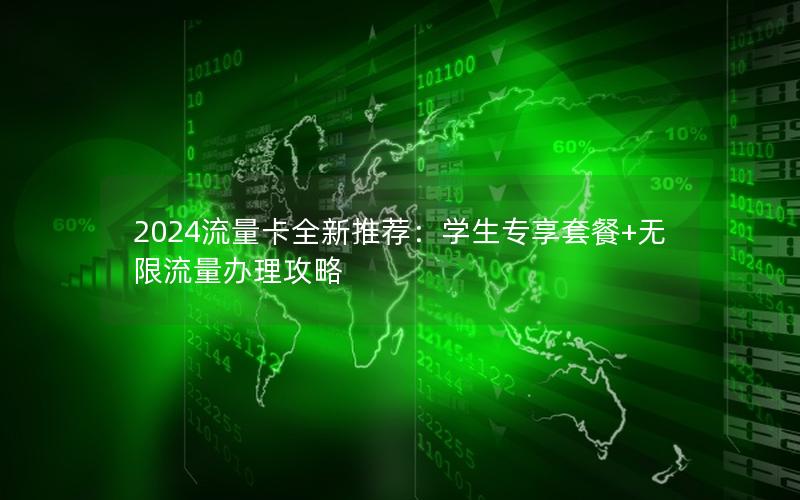 2024流量卡全新推荐：学生专享套餐+无限流量办理攻略