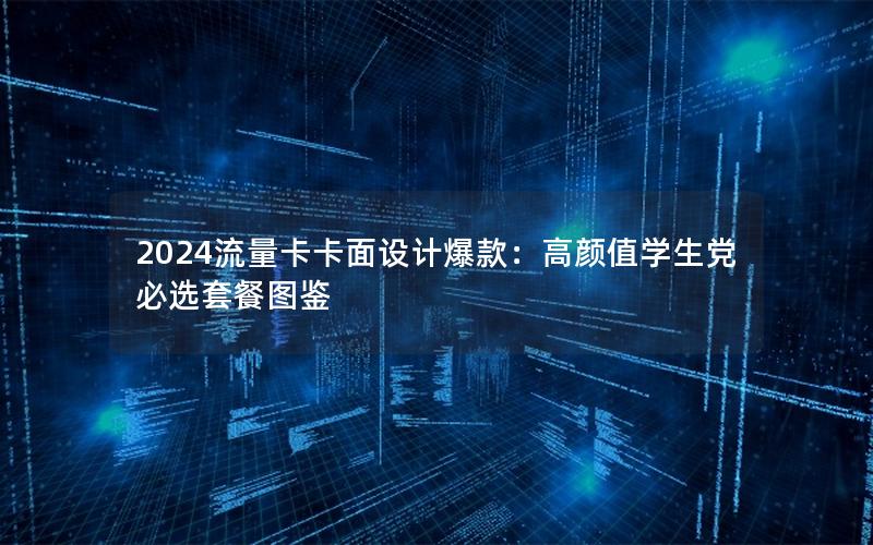 2024流量卡卡面设计爆款：高颜值学生党必选套餐图鉴