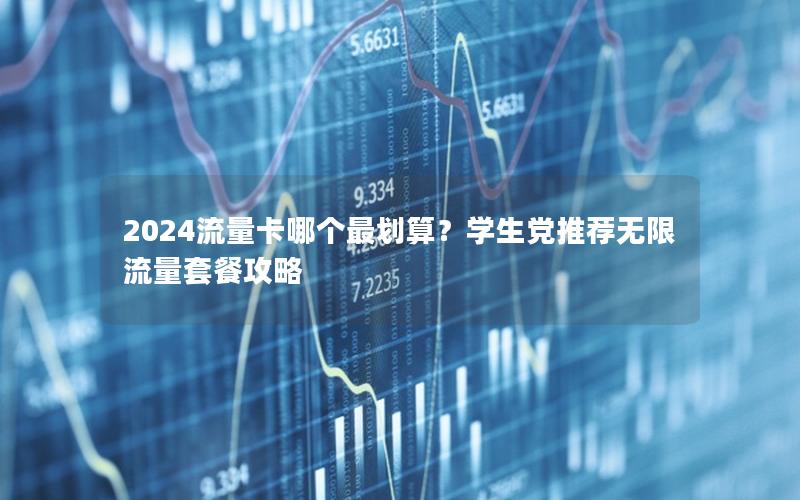 2024流量卡哪个最划算？学生党推荐无限流量套餐攻略