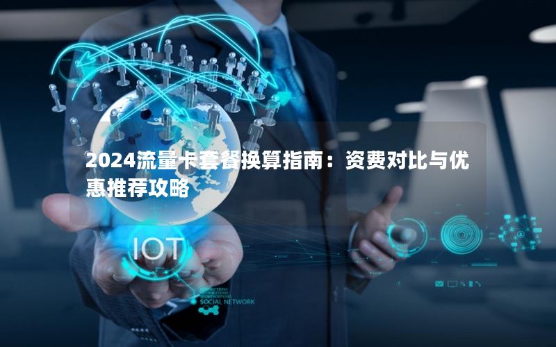 2024流量卡套餐换算指南：资费对比与优惠推荐攻略