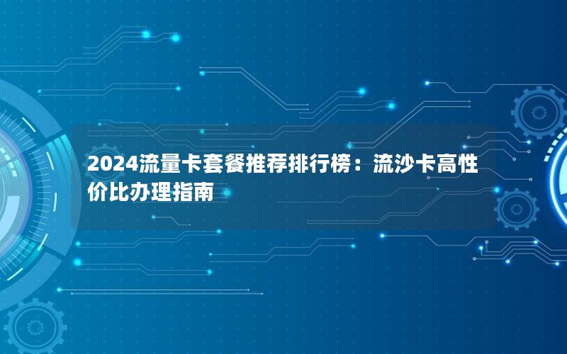 2024流量卡套餐推荐排行榜：流沙卡高性价比办理指南