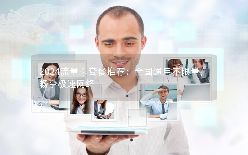 2024流量卡套餐推荐：全国通用不限量，畅享极速网络