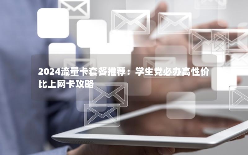 2024流量卡套餐推荐：学生党必办高性价比上网卡攻略