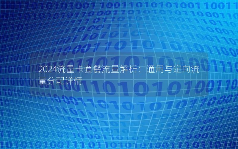 2024流量卡套餐流量解析：通用与定向流量分配详情