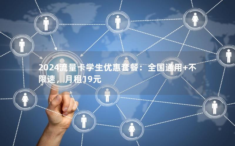 2024流量卡学生优惠套餐：全国通用+不限速，月租19元