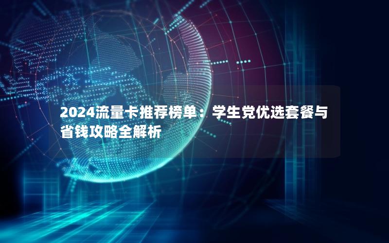 2024流量卡推荐榜单：学生党优选套餐与省钱攻略全解析