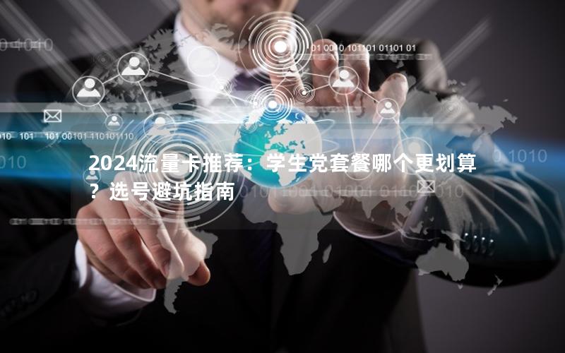 2024流量卡推荐：学生党套餐哪个更划算？选号避坑指南