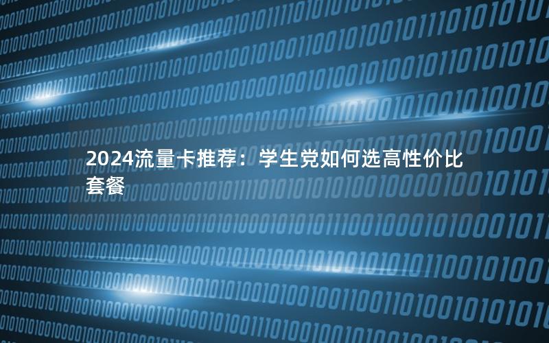 2024流量卡推荐：学生党如何选高性价比套餐