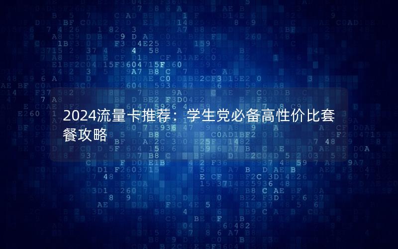 2024流量卡推荐：学生党必备高性价比套餐攻略