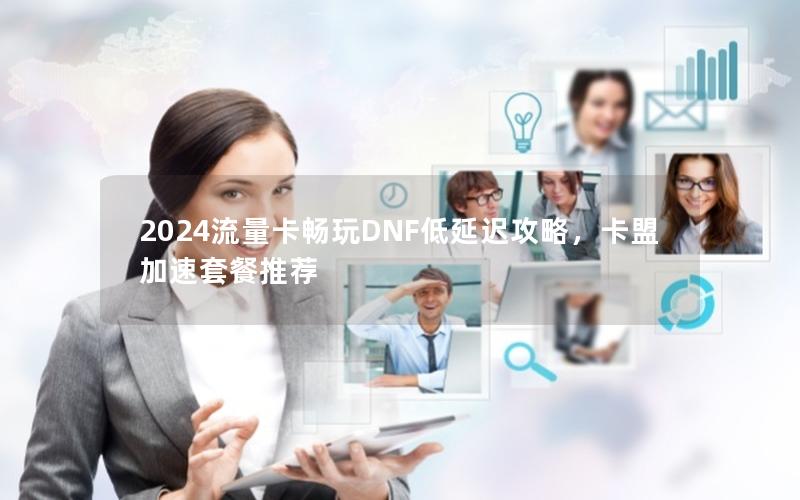 2024流量卡畅玩DNF低延迟攻略，卡盟加速套餐推荐